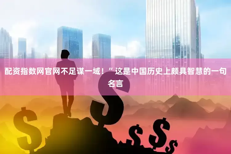 配资指数网官网不足谋一域！”这是中国历史上颇具智慧的一句名言