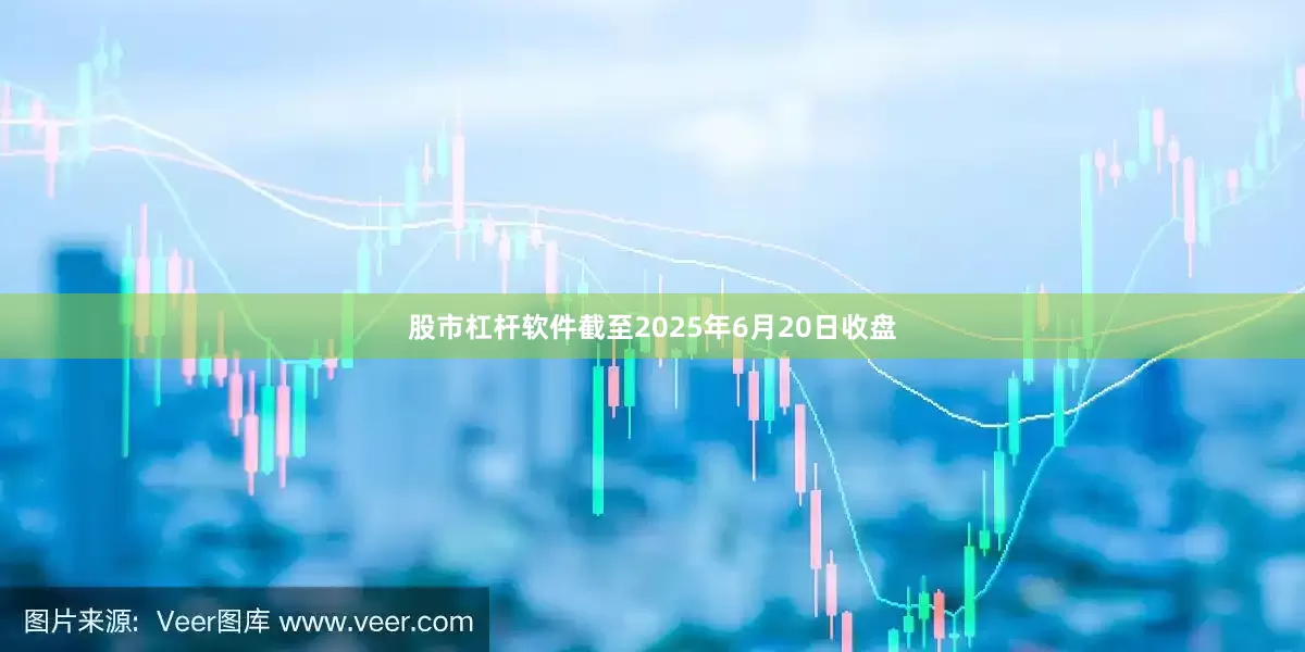 股市杠杆软件截至2025年6月20日收盘