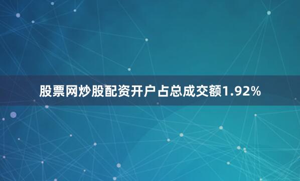 股票网炒股配资开户占总成交额1.92%