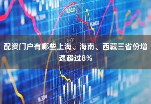 配资门户有哪些上海、海南、西藏三省份增速超过8%