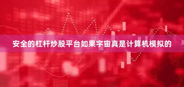 安全的杠杆炒股平台如果宇宙真是计算机模拟的