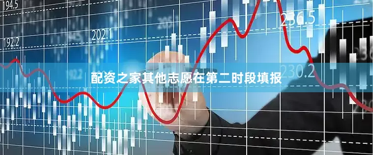 配资之家其他志愿在第二时段填报