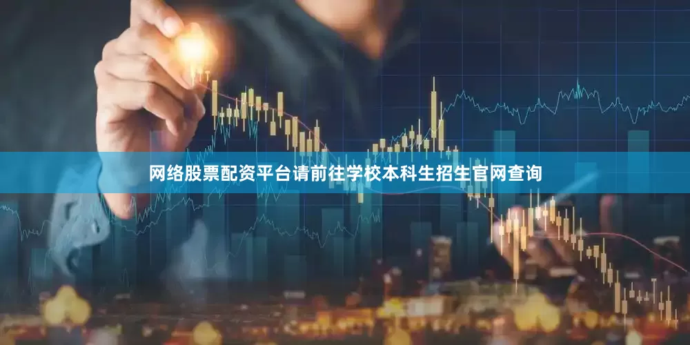 网络股票配资平台请前往学校本科生招生官网查询