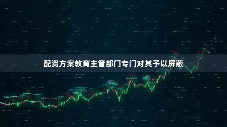 配资方案教育主管部门专门对其予以屏蔽