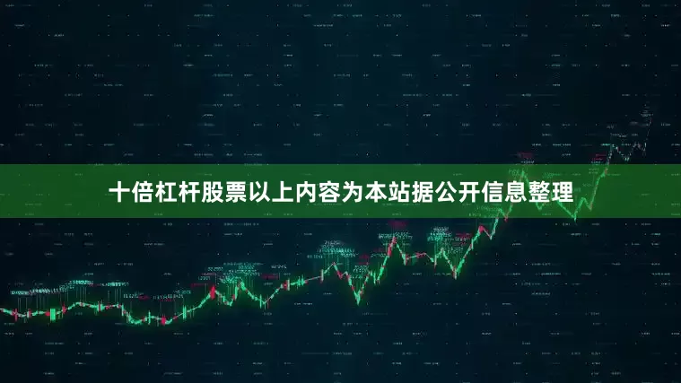 十倍杠杆股票以上内容为本站据公开信息整理