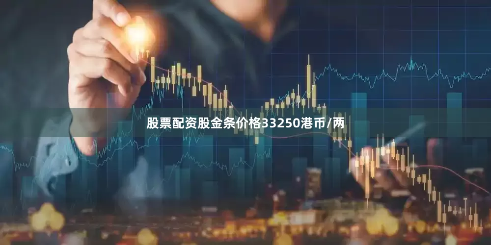 股票配资股金条价格33250港币/两