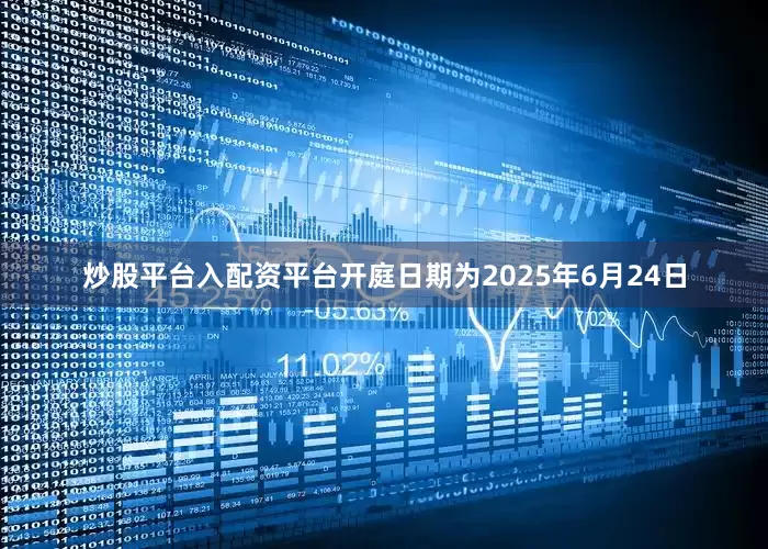 炒股平台入配资平台开庭日期为2025年6月24日