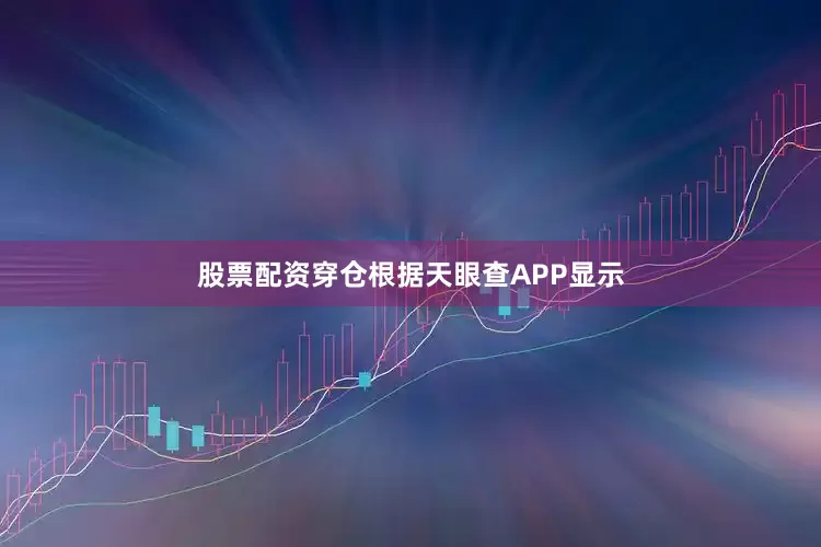 股票配资穿仓根据天眼查APP显示