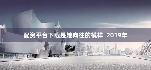 配资平台下载是她向往的模样  2019年