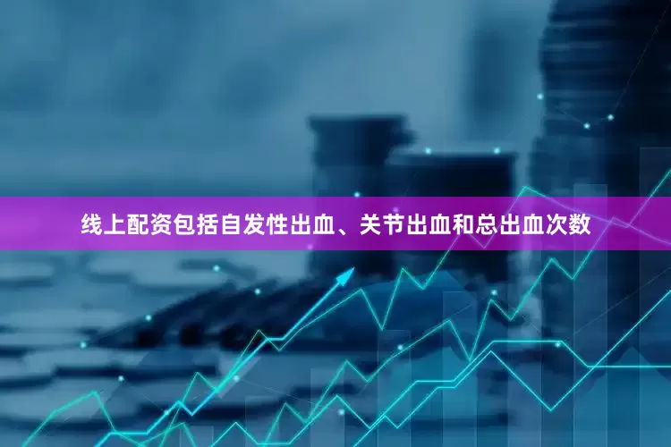 线上配资包括自发性出血、关节出血和总出血次数