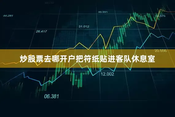 炒股票去哪开户把符纸贴进客队休息室