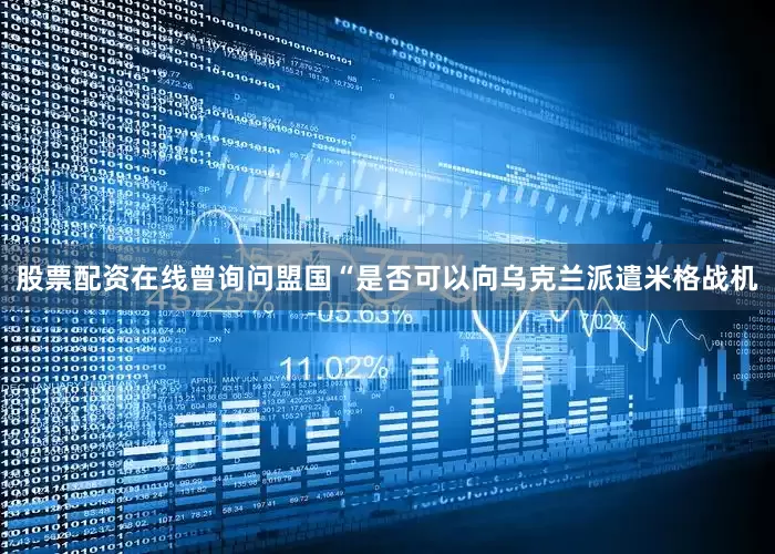 股票配资在线曾询问盟国“是否可以向乌克兰派遣米格战机