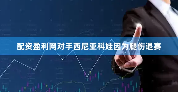 配资盈利网对手西尼亚科娃因为腿伤退赛