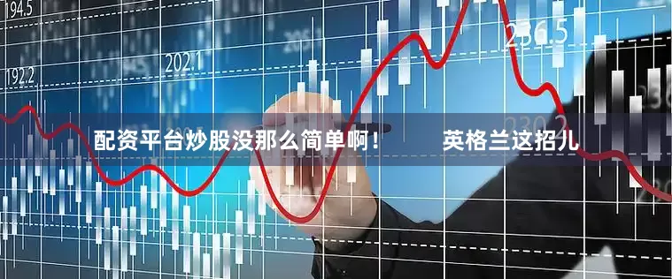 配资平台炒股没那么简单啊！        英格兰这招儿