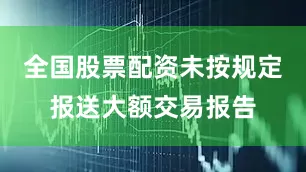 全国股票配资未按规定报送大额交易报告