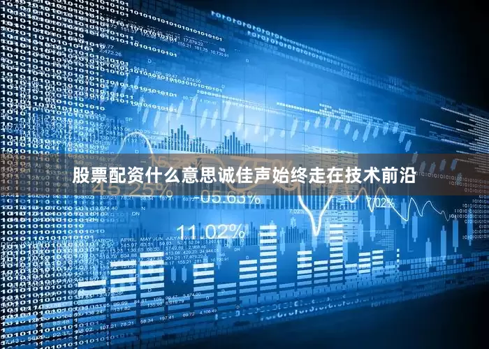 股票配资什么意思诚佳声始终走在技术前沿