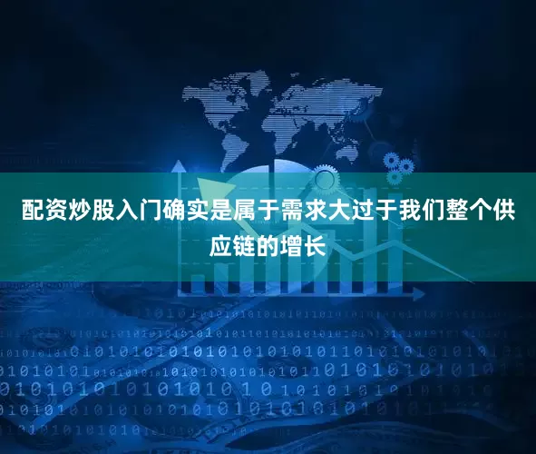 配资炒股入门确实是属于需求大过于我们整个供应链的增长
