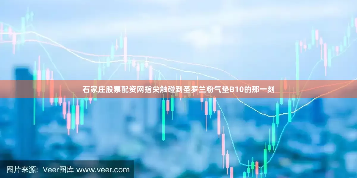 石家庄股票配资网指尖触碰到圣罗兰粉气垫B10的那一刻