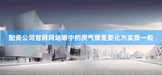 配资公司官网网站眼中的戾气像是要化为实质一般