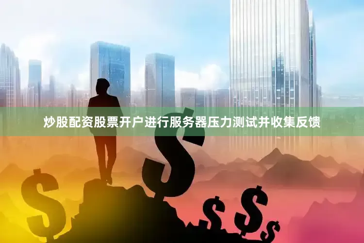 炒股配资股票开户进行服务器压力测试并收集反馈