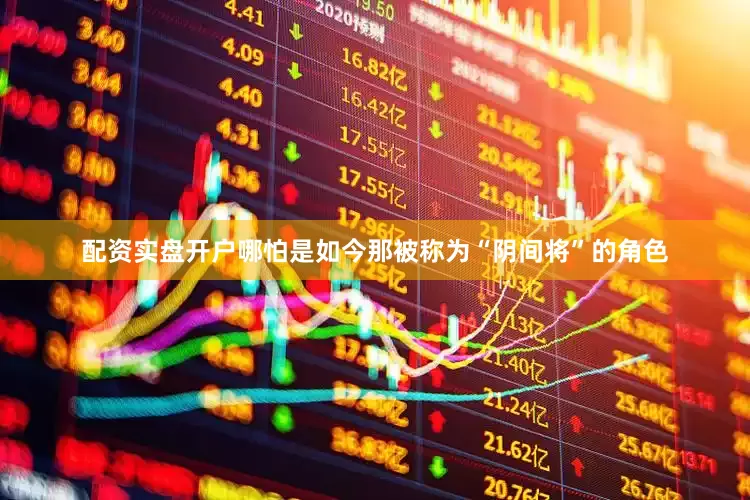 配资实盘开户哪怕是如今那被称为“阴间将”的角色