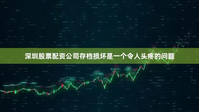 深圳股票配资公司存档损坏是一个令人头疼的问题