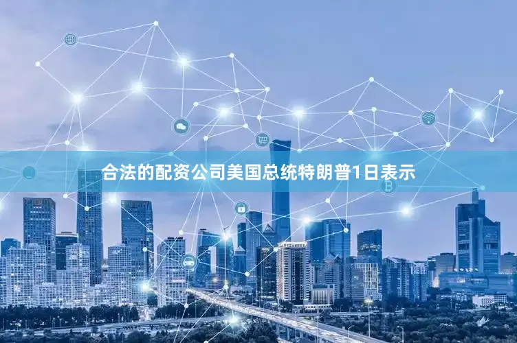 合法的配资公司美国总统特朗普1日表示