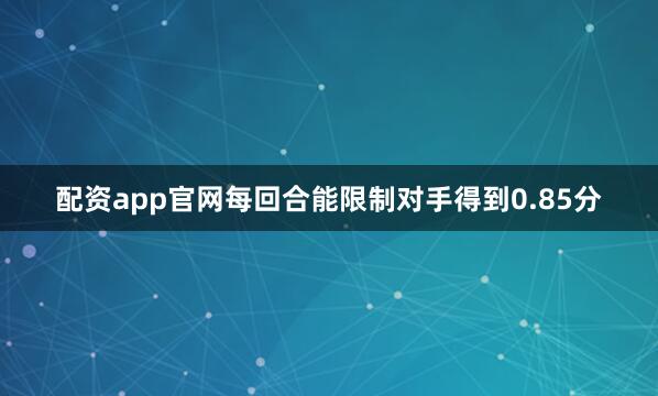 配资app官网每回合能限制对手得到0.85分