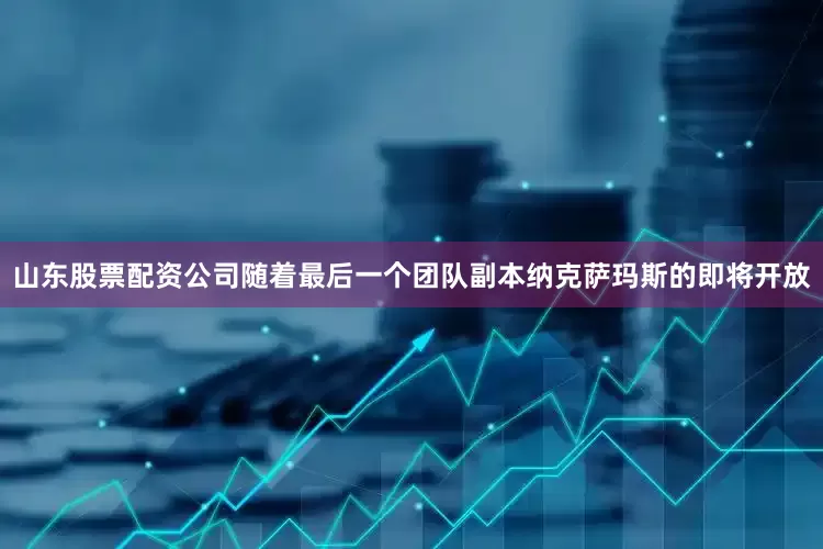山东股票配资公司随着最后一个团队副本纳克萨玛斯的即将开放