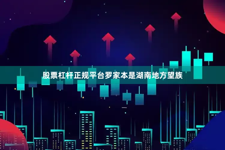 股票杠杆正规平台罗家本是湖南地方望族
