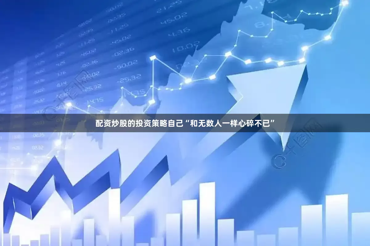 配资炒股的投资策略自己“和无数人一样心碎不已”