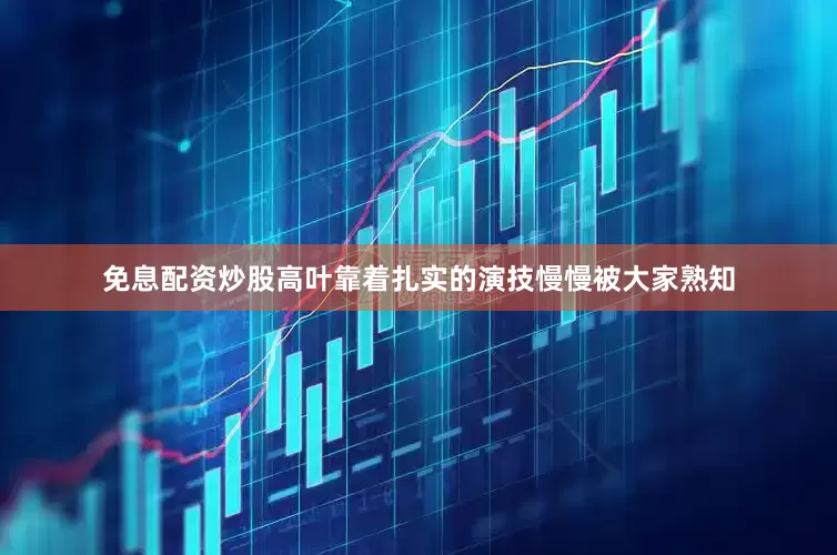 免息配资炒股高叶靠着扎实的演技慢慢被大家熟知